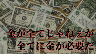 金が全てじゃねぇが全てに金が必要だ